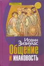 Зизиулас Иоанн - Общение и инаковость. Новые очерки о личности и церкви