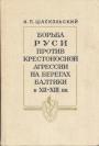 И.П.Шаскольский - Борьба Руси против крестоносной агрессии на берегах Балтики в XII—XIII вв