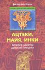 Виктор фон Хаген - Ацтеки,Майя,Инки. Великие царства Древней Америки