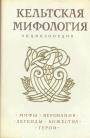 Энциклопедия - Кельтская мифология. Мифы.  Верования.  Легенды.  Божества.  Герои