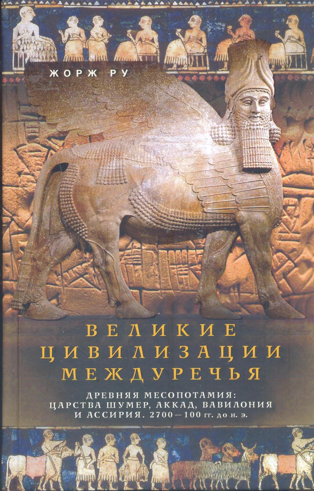 Великие цивилизации Междуречья. Древняя Месопотамия: Царства Шумер, Аккад, Вавилония и Ассирия 2700 — 100 гг до н.э.