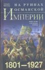 Уильям Миллер - На руинах Османской империи. Новая Турция и свободные Балканы 1801 — 1927