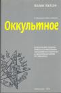 Оккультное. Классический путеводитель по методикам "расширения сознания" и оккультным идеям XX столетия